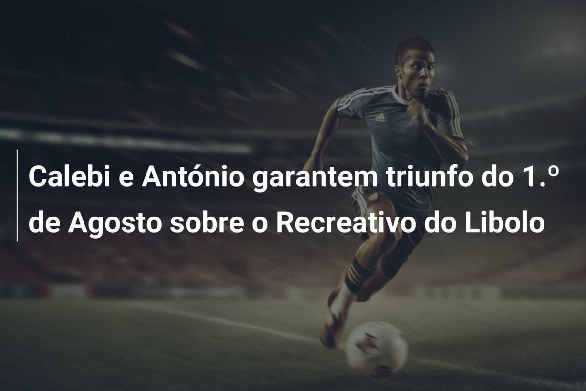 Calebi e António garantem triunfo do 1.º de Agosto sobre o Recreativo do Libolo