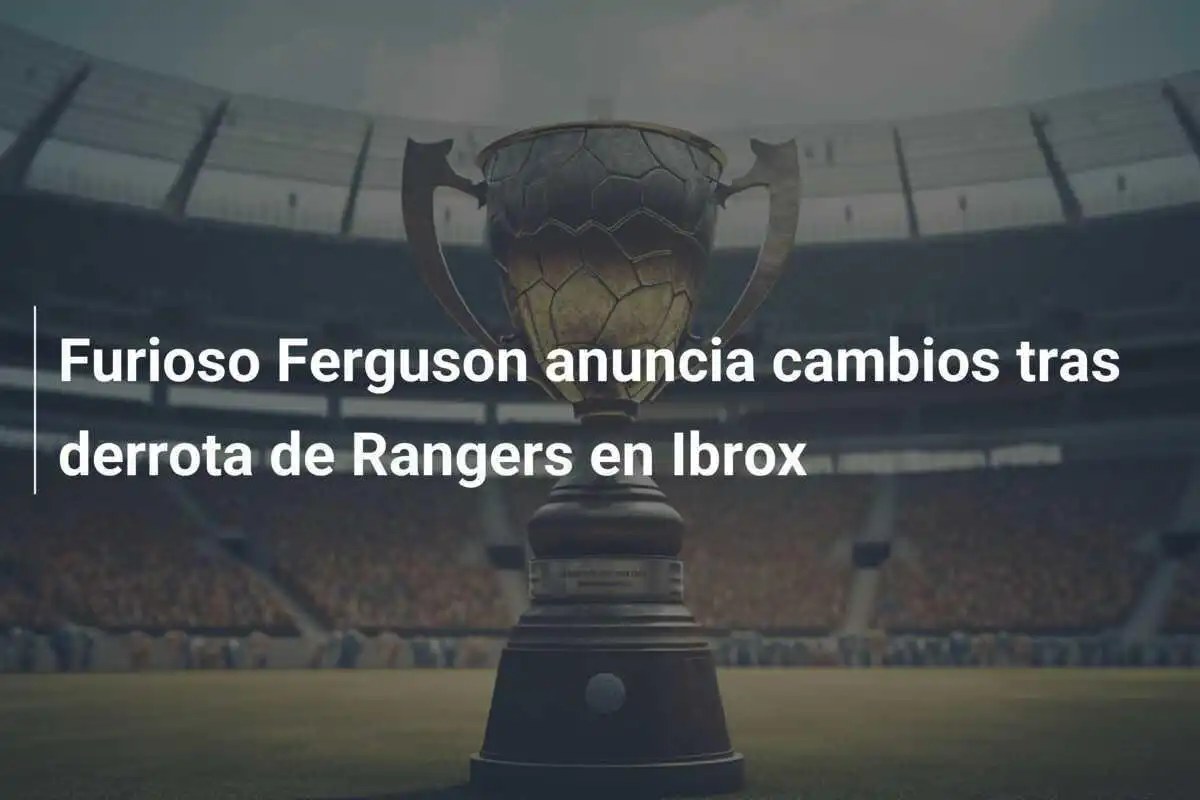 Furioso Ferguson anuncia cambios tras derrota de Rangers en Ibrox