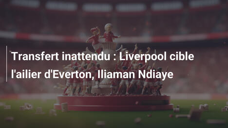 Transfert inattendu : Liverpool cible l'ailier d'Everton, Iliaman Ndiaye