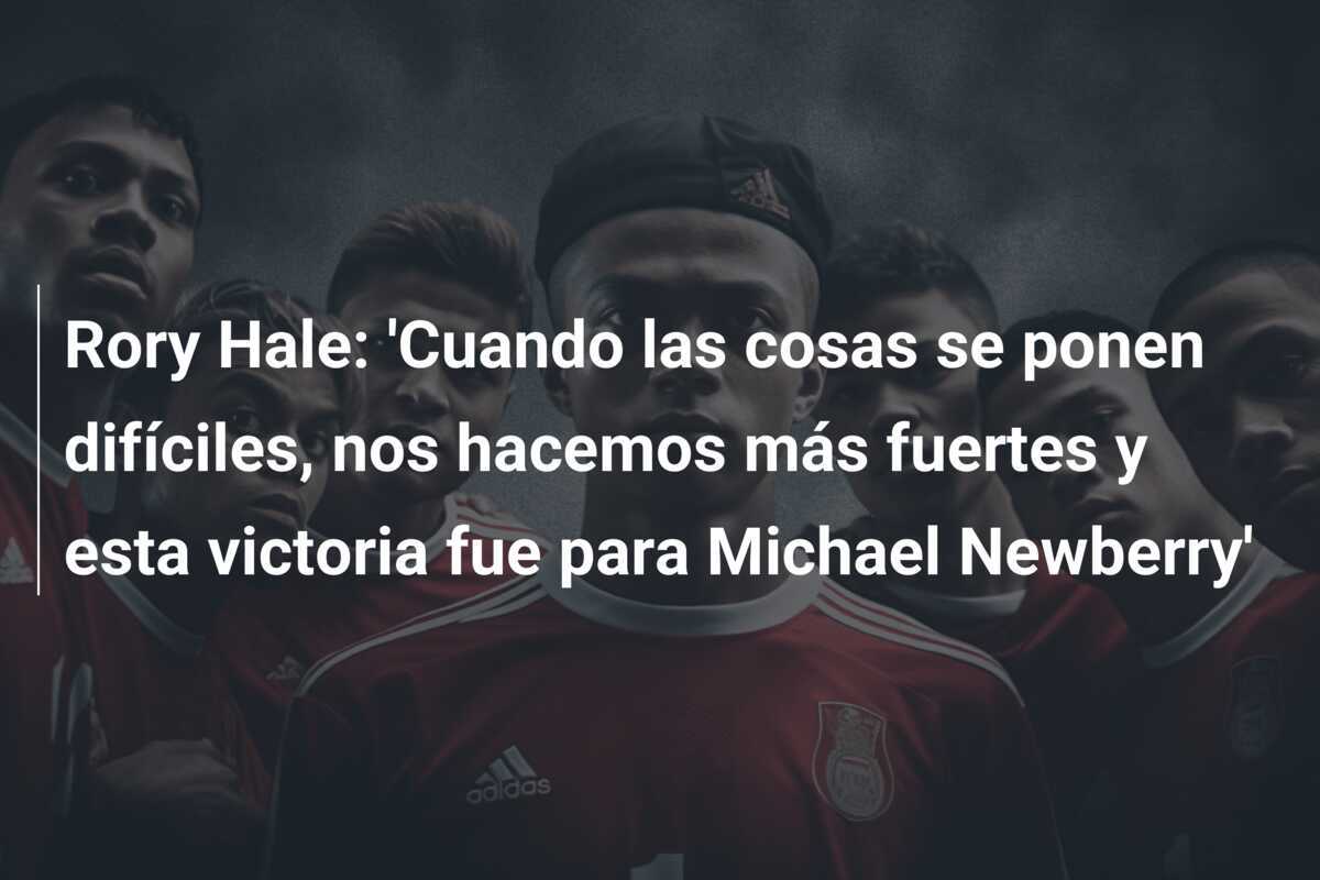 Rory Hale: 'Cuando las cosas se ponen difíciles, nos hacemos más fuertes y esta victoria fue para Michael Newberry'