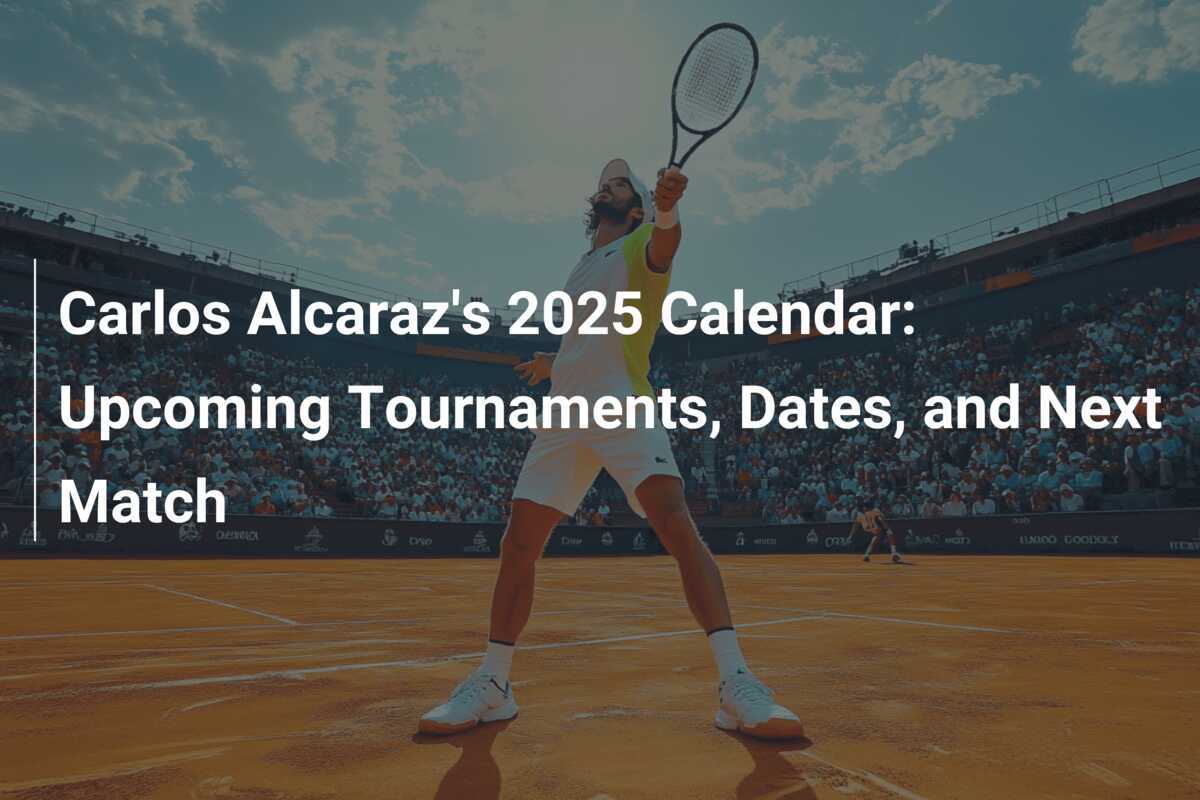 Carlos Alcaraz's 2025 Calendar Tournaments, Dates, and Next