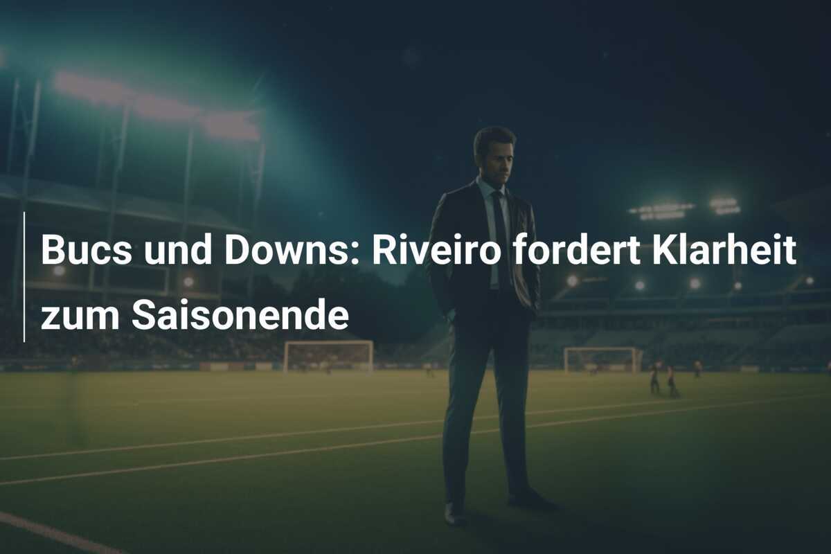 Bucs und Downs: Riveiro fordert Klarheit zum Saisonende