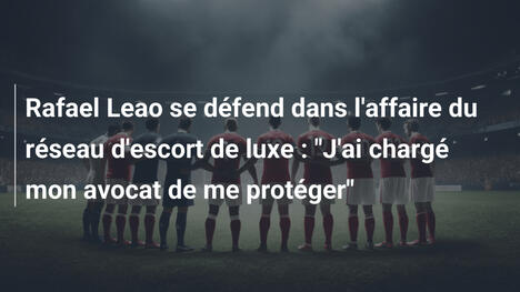 Rafael Leao se défend dans l'affaire du réseau d'escort de luxe : "J'ai chargé mon avocat de me protéger"