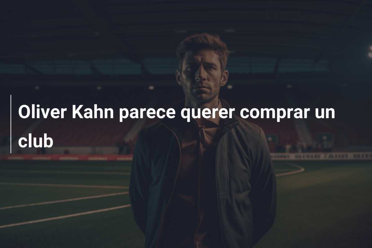 Oliver Kahn parece querer comprar un club