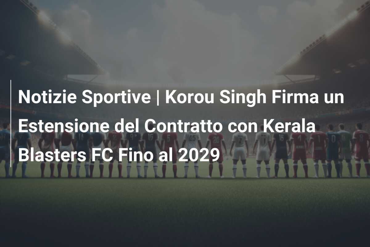Notizie Sportive | Korou Singh Firma un Estensione del Contratto con Kerala Blasters FC Fino al 2029