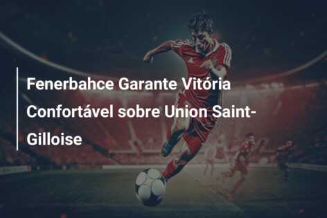 Fenerbahce Garante Vitória Confortável sobre Union Saint-Gilloise