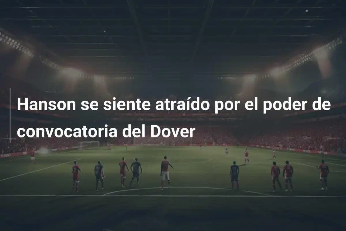 Hanson se siente atraído por el poder de convocatoria del Dover