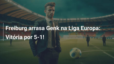 Freiburg arrasa Genk na Liga Europa: Vitória por 5-1!