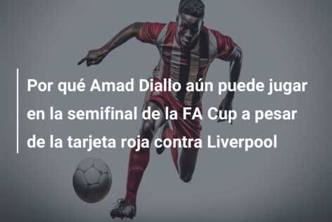 Por qué Amad Diallo aún puede jugar en la semifinal de la FA Cup a pesar de la tarjeta roja contra Liverpool