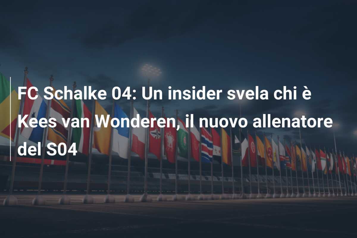 FC Schalke 04: Un insider svela chi è Kees van Wonderen, il nuovo allenatore del S04