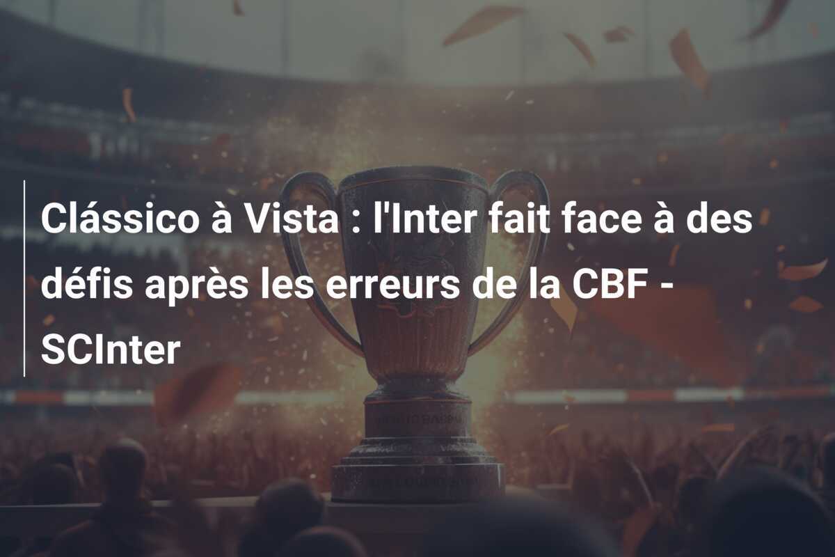 Clássico à Vista : l'Inter fait face à des défis après les erreurs de la CBF - SCInter