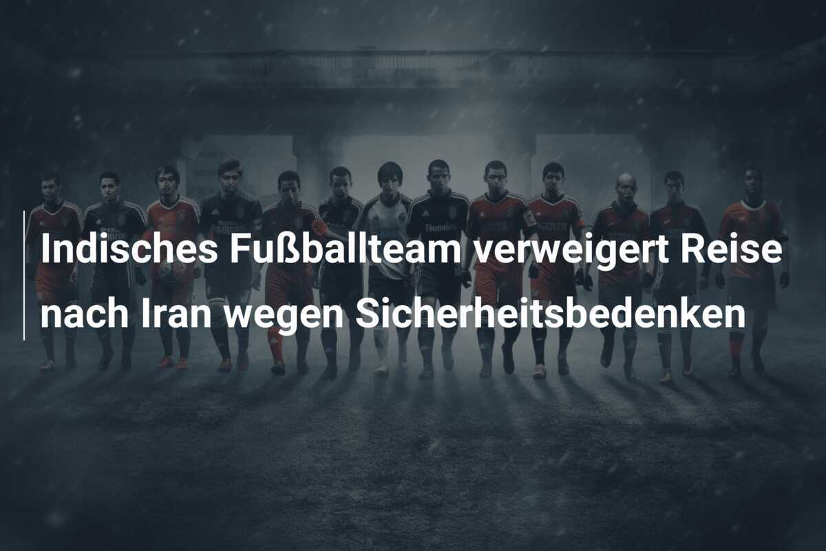 Indisches Fußballteam verweigert Reise nach Iran wegen Sicherheitsbedenken