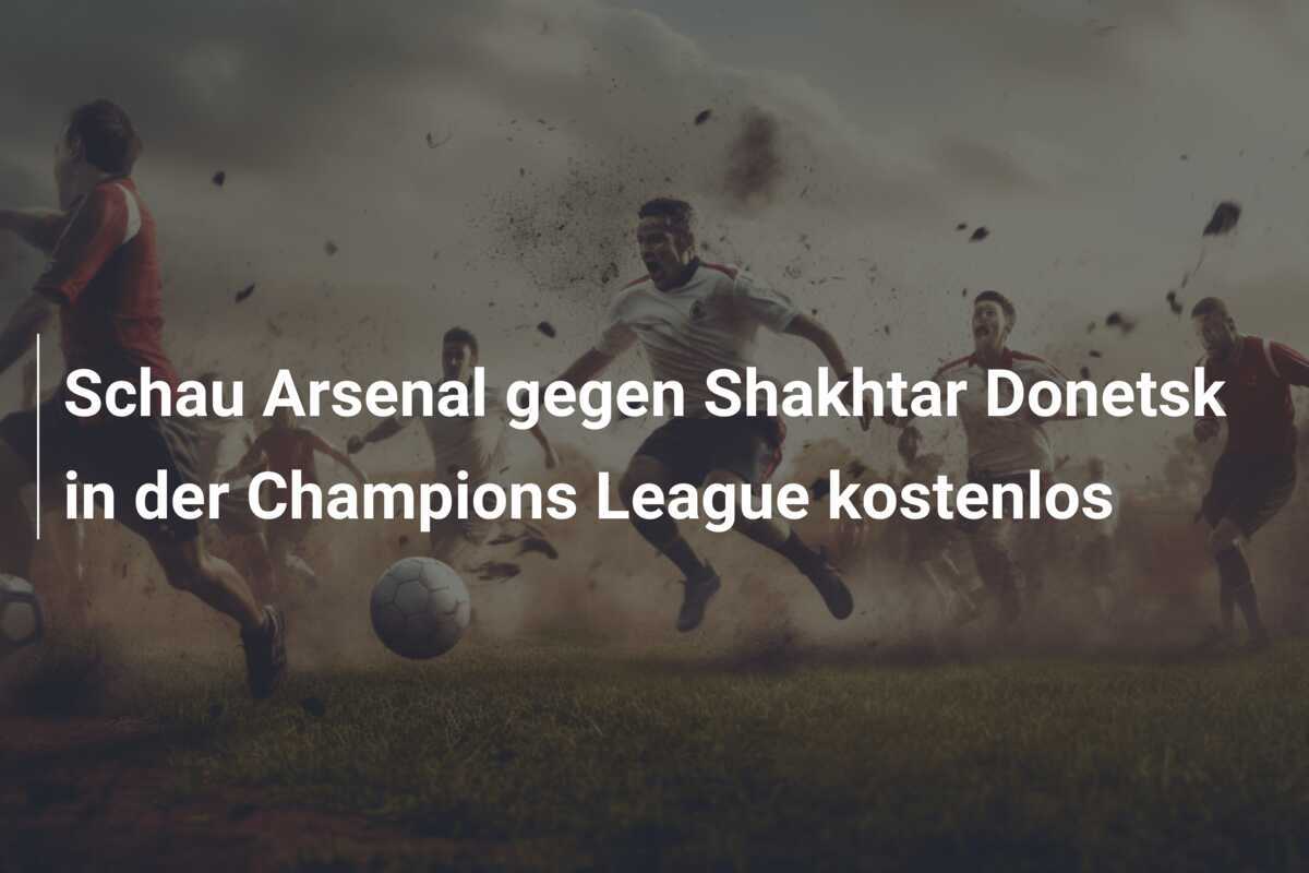 Schau Arsenal gegen Shakhtar Donetsk in der Champions League kostenlos