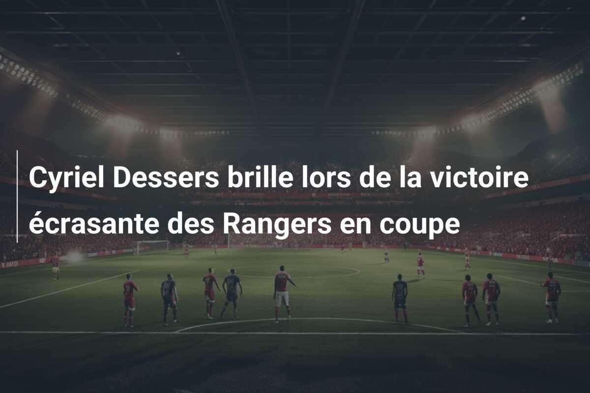 Cyriel Dessers brille lors de la victoire écrasante des Rangers en coupe
