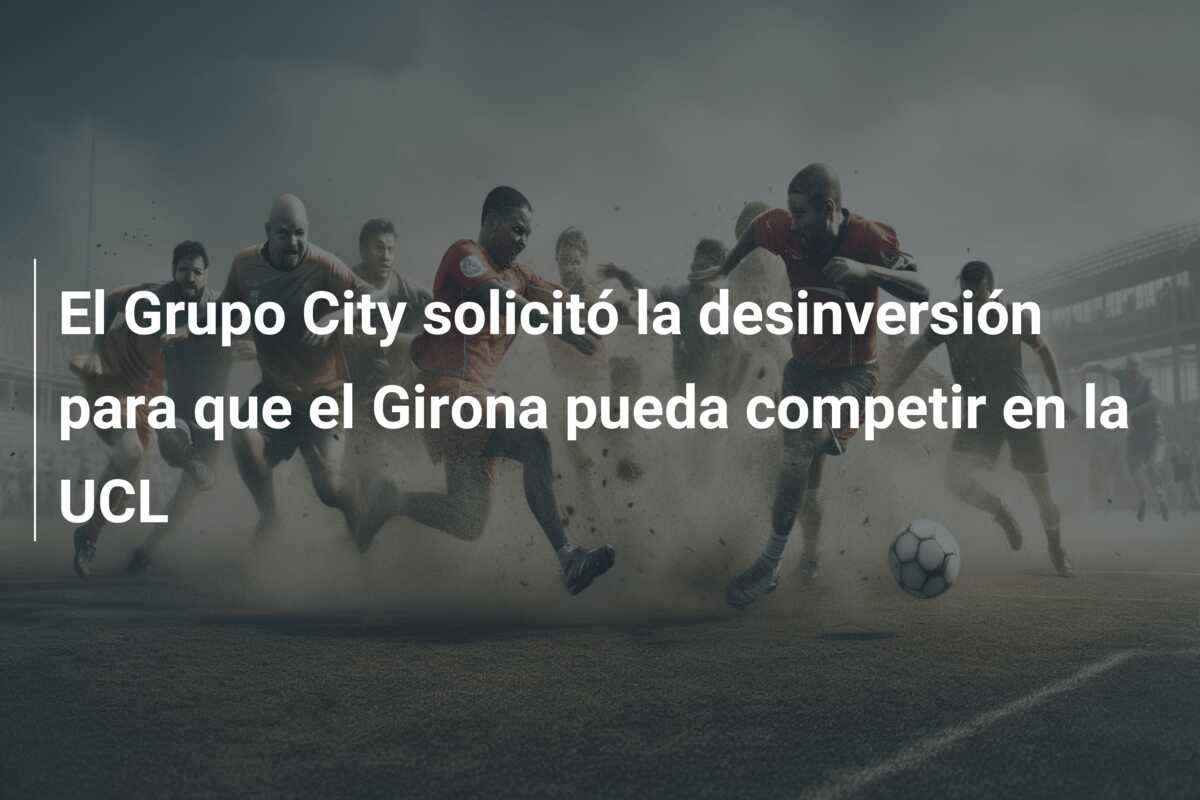 El Grupo City solicitó la desinversión para que el Girona pueda competir en la UCL
