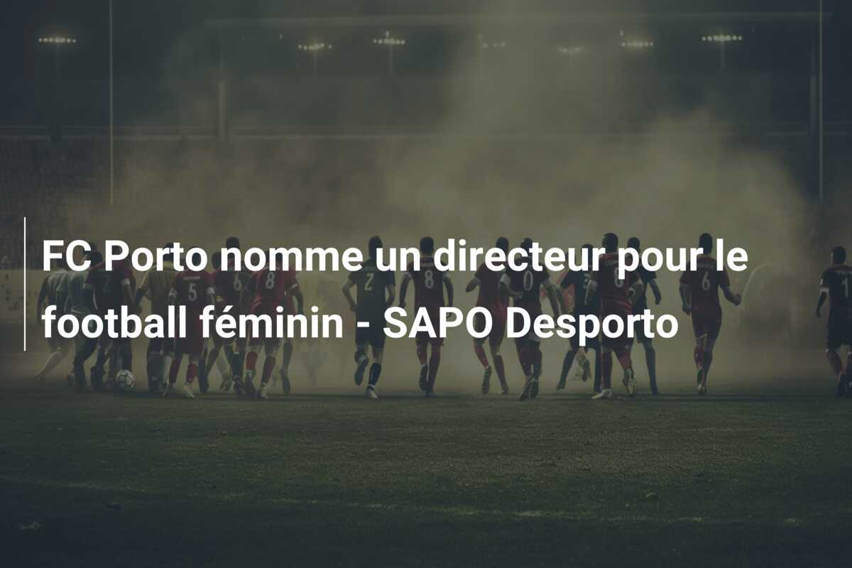 FC Porto nomme un directeur pour le football féminin – SAPO Desporto
