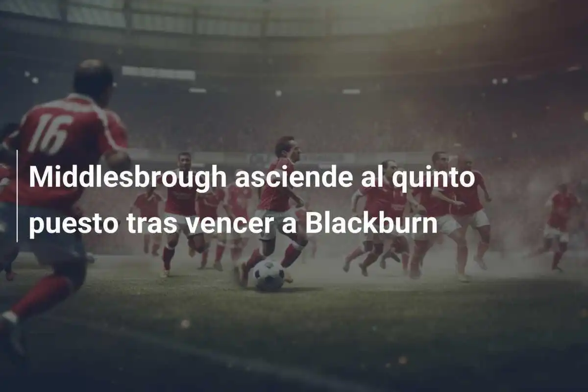Middlesbrough asciende al quinto puesto tras vencer a Blackburn