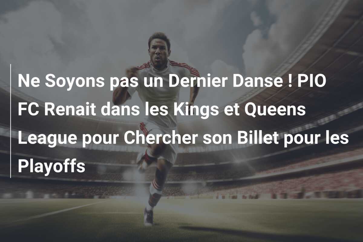 Ne Soyons pas un Dernier Danse ! PIO FC Renait dans les Kings et Queens League pour Chercher son Billet pour les Playoffs