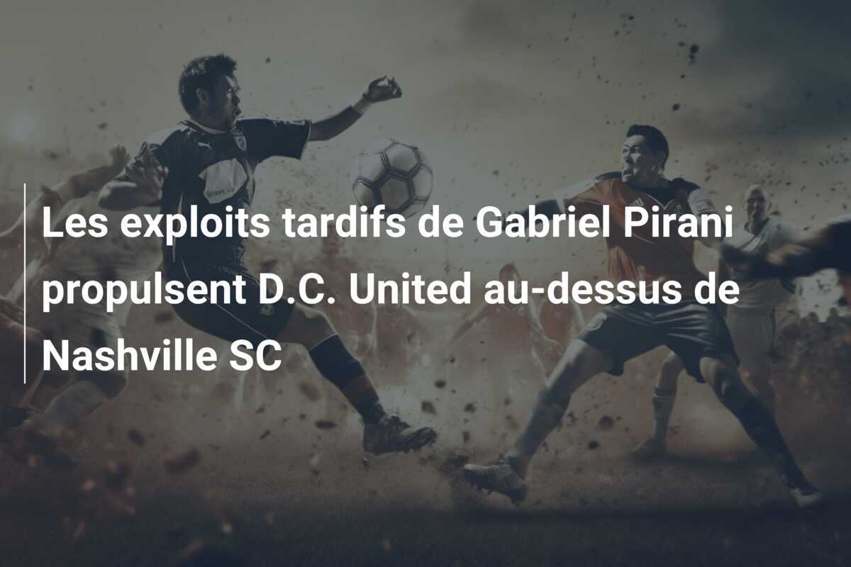 Les exploits tardifs de Gabriel Pirani propulsent D.C. United au-dessus de Nashville SC