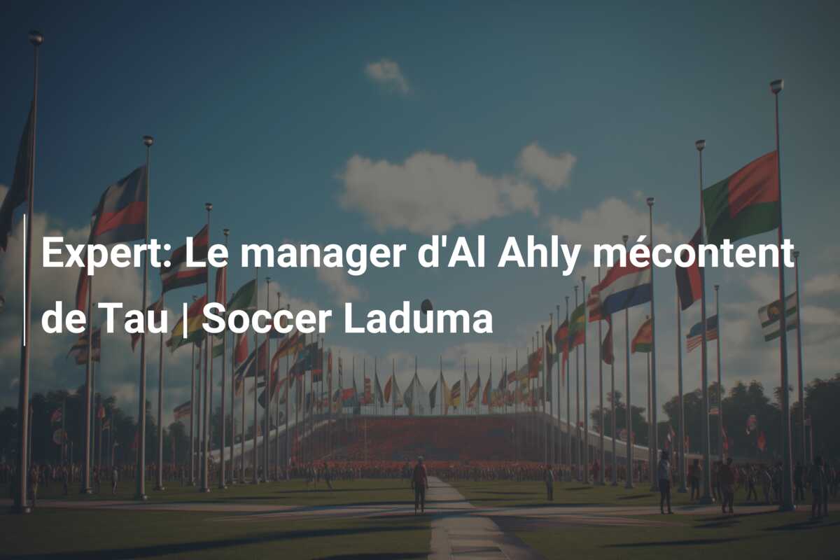 Expert: Le manager d’Al Ahly mécontent de Tau | Soccer Laduma