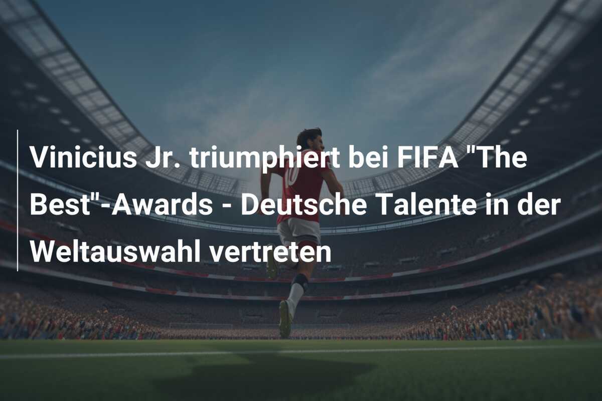 Vinicius Jr. triumphiert bei FIFA "The Best"-Awards - Deutsche Talente in der Weltauswahl vertreten