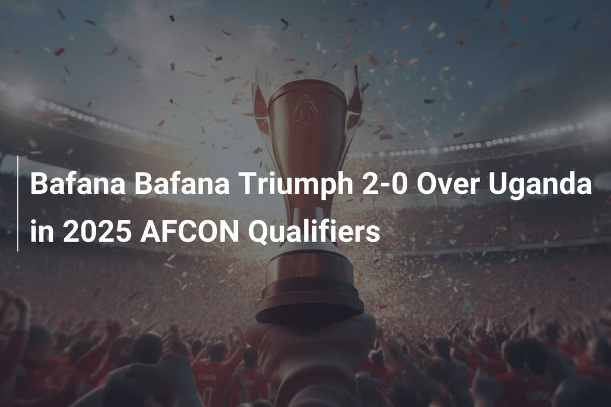 Trionfo del Bafana Bafana 2-0 contro l'Uganda nelle Qualificazioni AFCON 2025