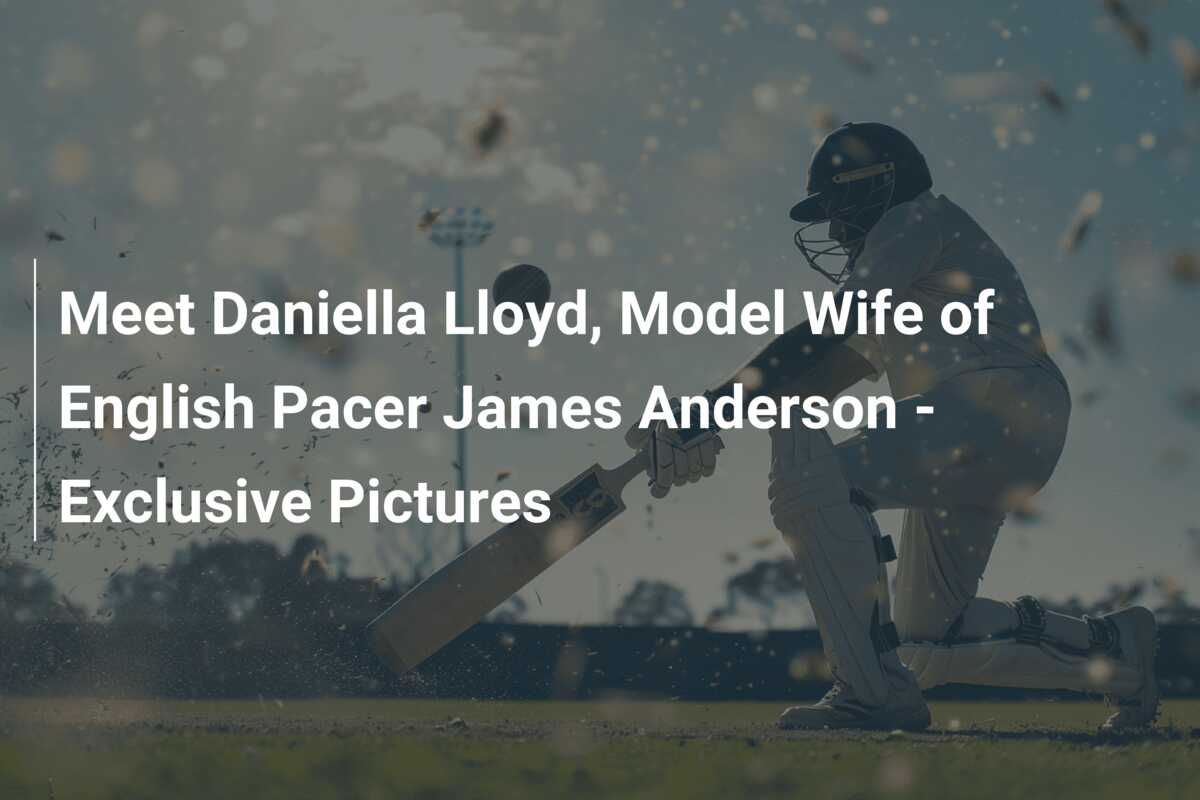 Meet Daniella Lloyd, Model Wife of English Pacer James Anderson - Exclusive  Pictures - azscore.com