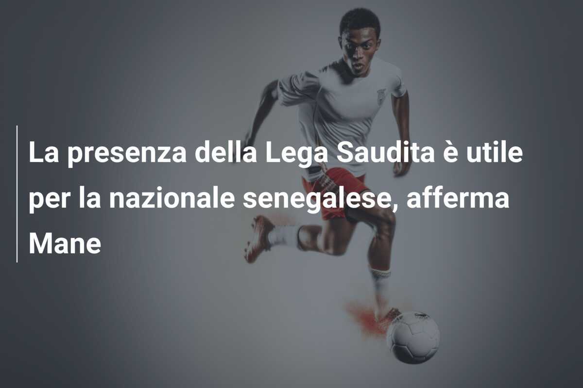 La presenza della Lega Saudita è utile per la nazionale senegalese, afferma Mane