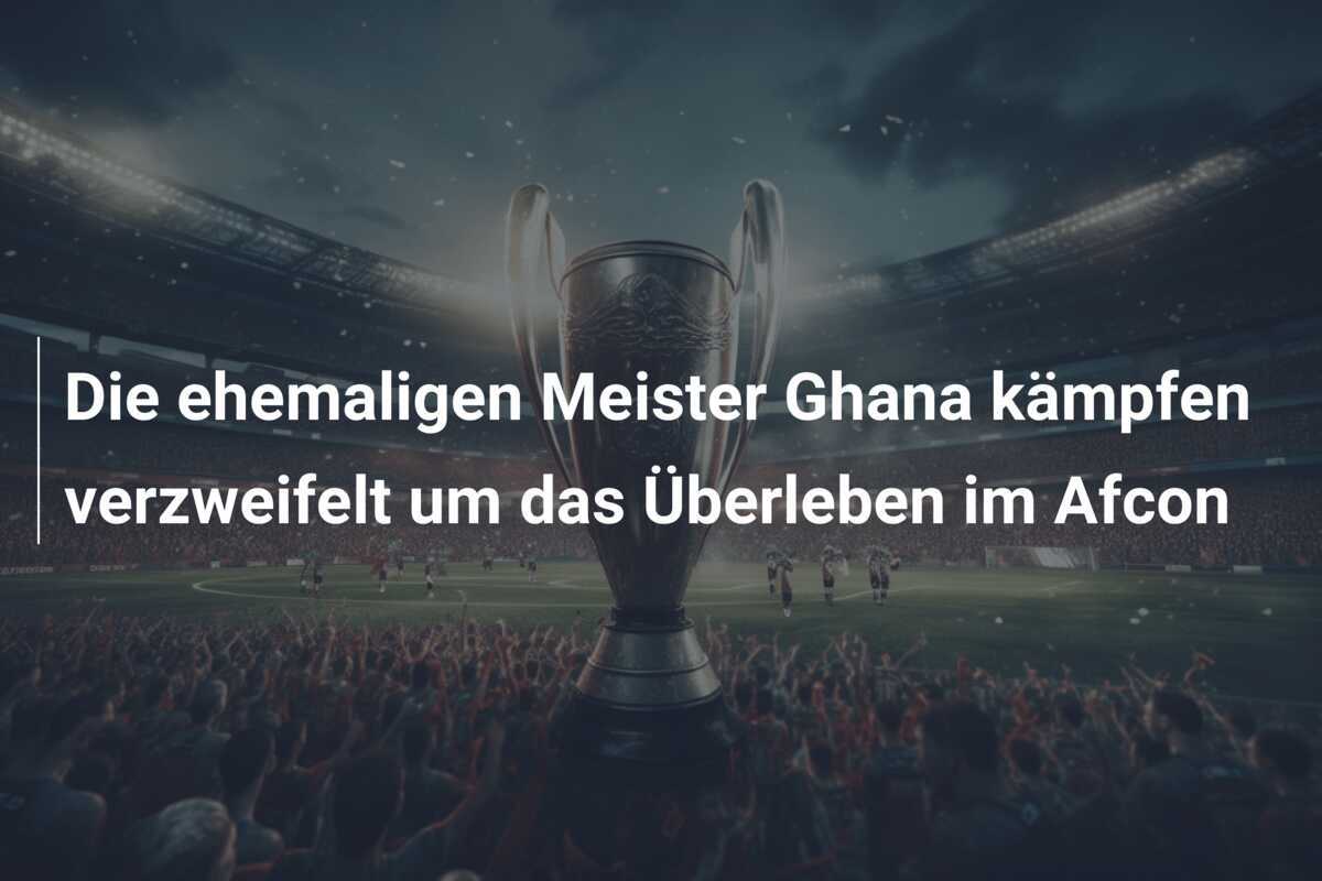Die ehemaligen Meister Ghana kämpfen verzweifelt um das Überleben im Afcon