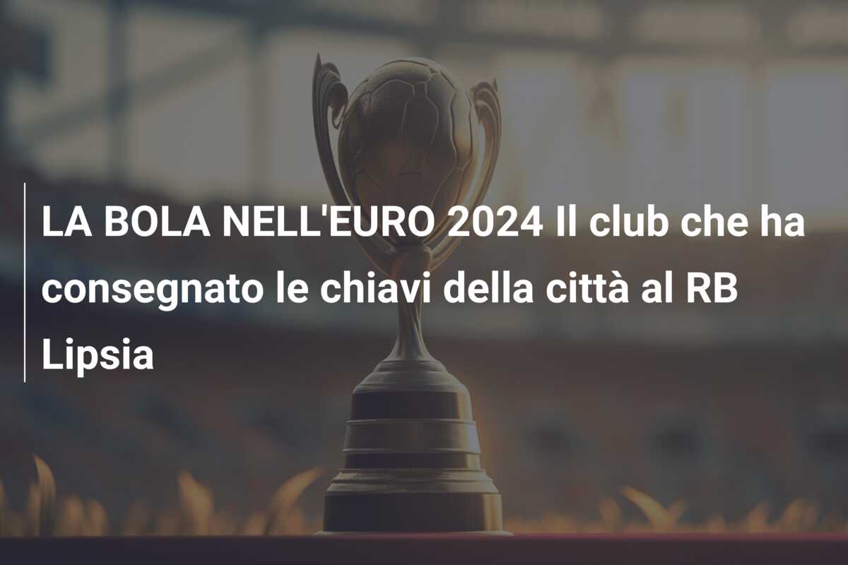 LA BOLA NELL’EURO 2024 Il club che ha consegnato le chiavi della città al RB Lipsia