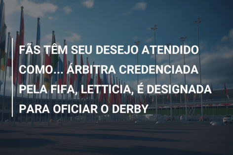 FÃS TÊM SEU DESEJO ATENDIDO COMO… ÁRBITRA CREDENCIADA PELA FIFA, LETTICIA, É DESIGNADA PARA OFICIAR O DERBY