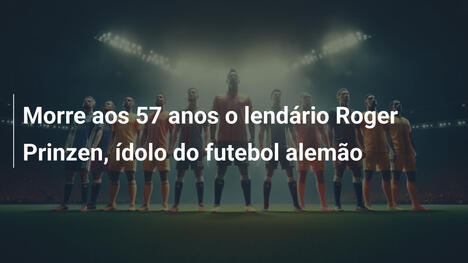 Morre aos 57 anos o lendário Roger Prinzen, ídolo do futebol alemão