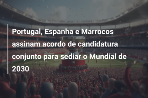 Portugal, Espanha e Marrocos assinam acordo de candidatura conjunto para sediar o Mundial de 2030