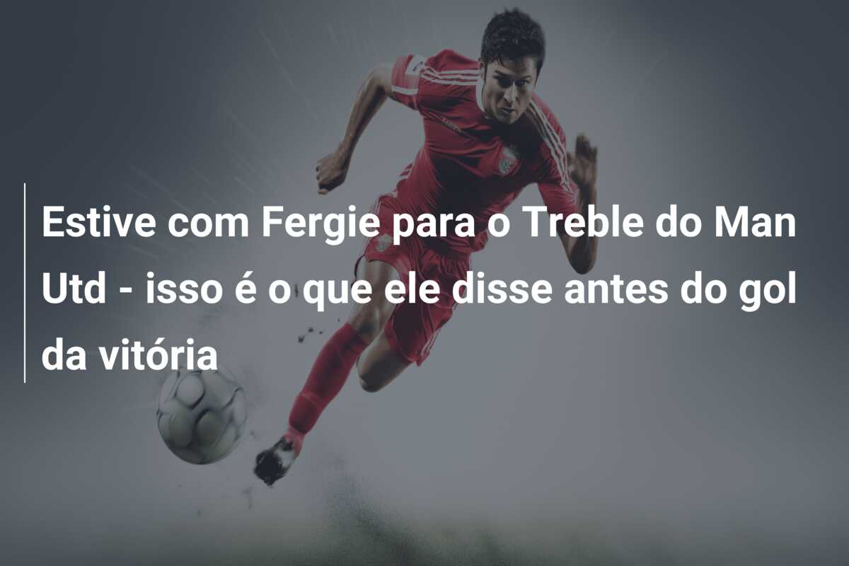 Estive com Fergie para o Treble do Man Utd – isso é o que ele disse antes do gol da vitória