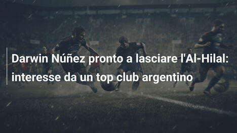 Darwin Núñez pronto a lasciare l'Al-Hilal: interesse da un top club argentino