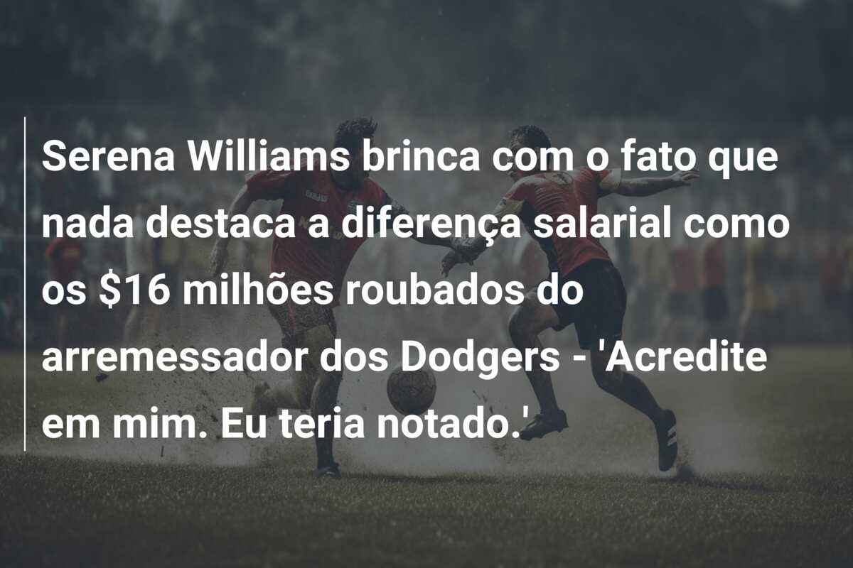 Serena Williams brinca com o fato que nada destaca a diferença salarial como os $16 milhões roubados do arremessador dos Dodgers – ‘Acredite em mim. Eu teria notado.’