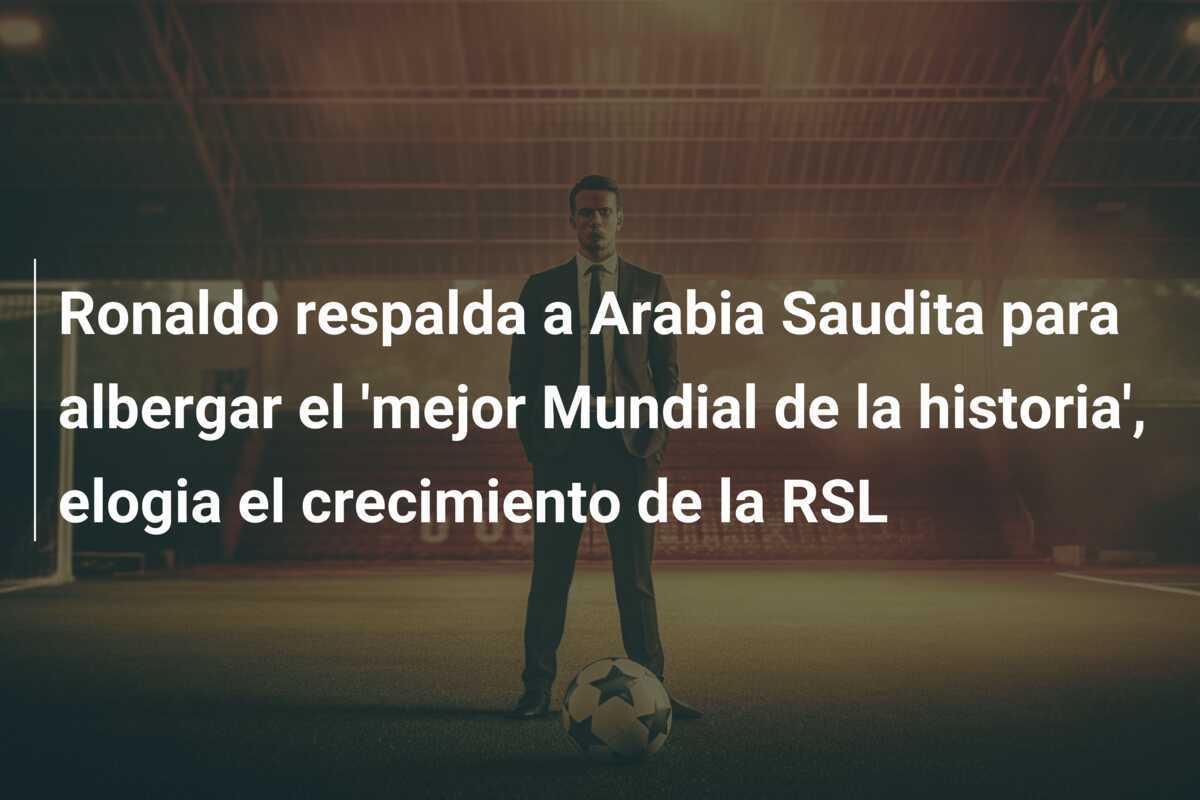 Ronaldo respalda a Arabia Saudita para albergar el 'mejor Mundial de la historia', elogia el crecimiento de la RSL