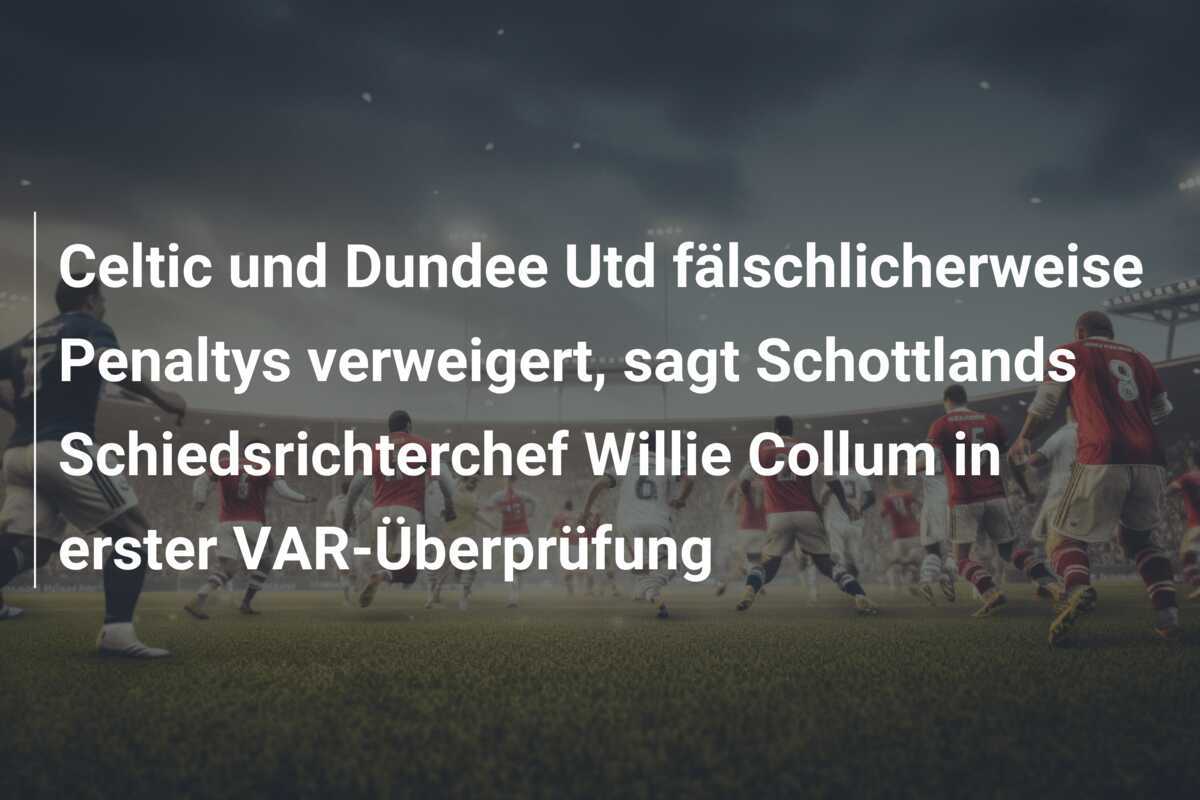 Celtic und Dundee Utd fälschlicherweise Penaltys verweigert, sagt Schottlands Schiedsrichterchef Willie Collum in erster VAR-Überprüfung