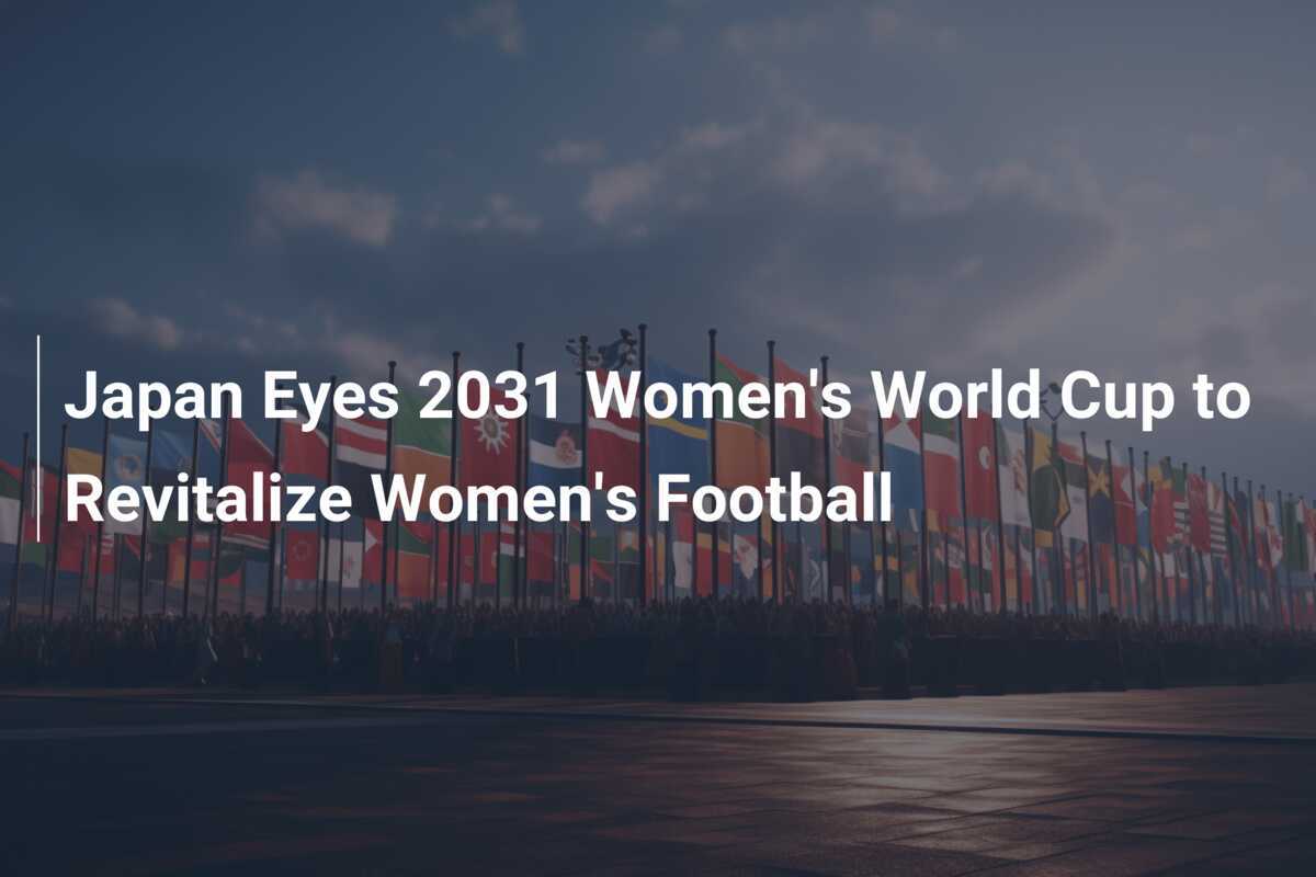 Japan Eyes 2031 Women's World Cup to Revitalize Women's Football