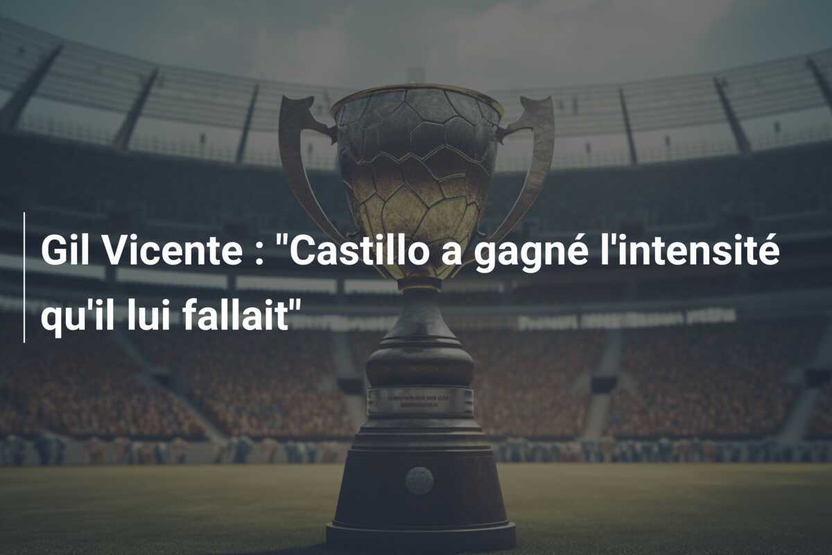 Gil Vicente : "Castillo a gagné l'intensité qu'il lui fallait"