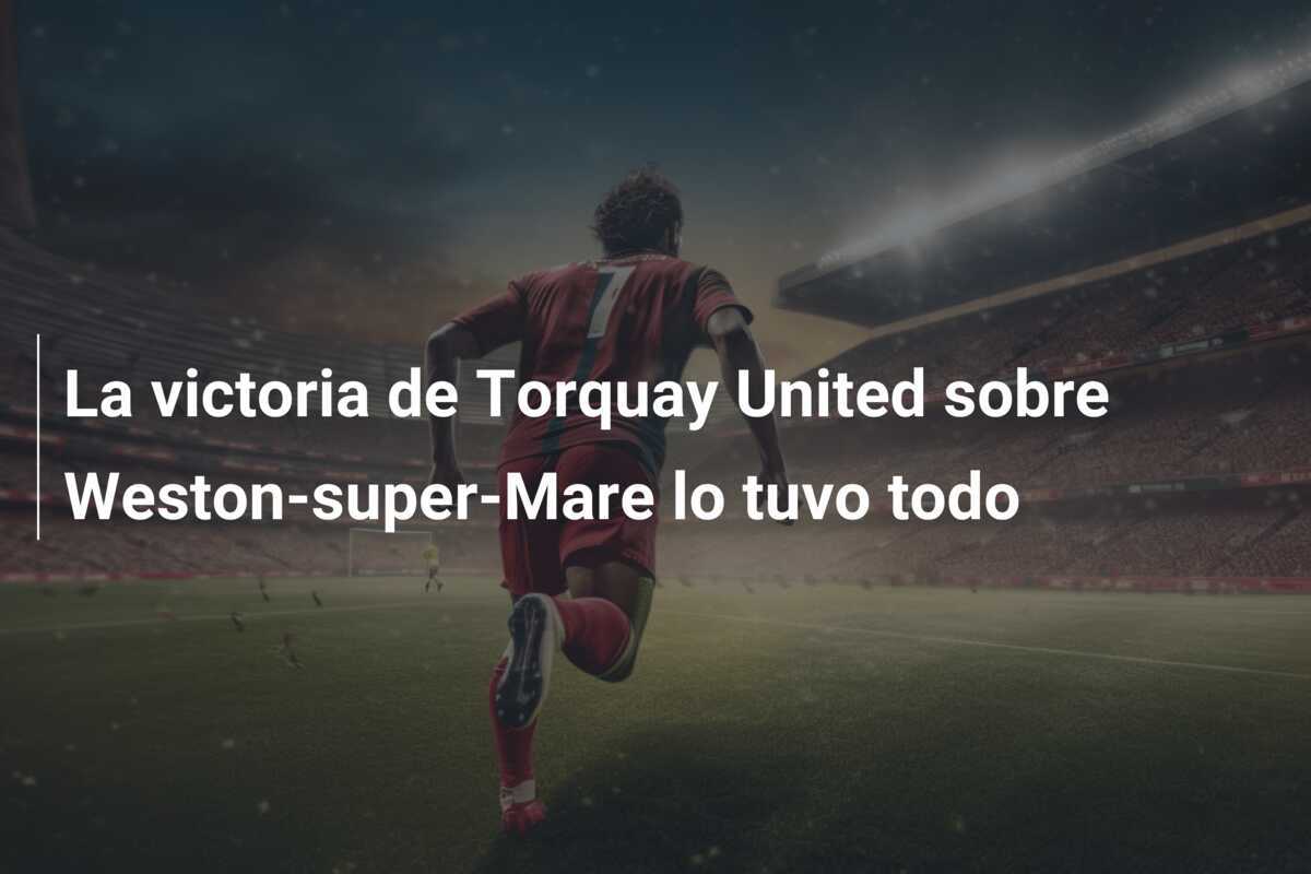 La victoria de Torquay United sobre Weston-super-Mare lo tuvo todo