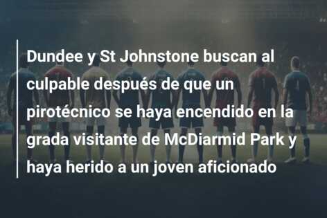 Dundee y St Johnstone buscan al culpable después de que un pirotécnico se haya encendido en la grada visitante de McDiarmid Park y haya herido a un joven aficionado