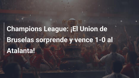 Champions League: ¡El Union de Bruselas sorprende y vence 1-0 al Atalanta!