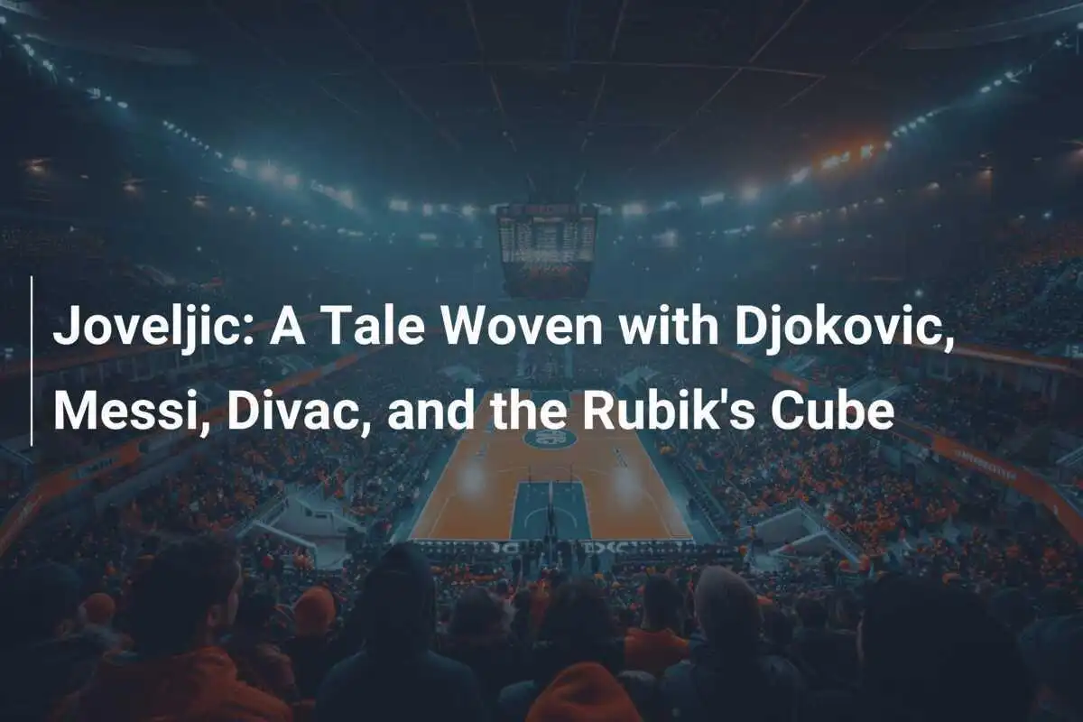Joveljic: Una Storia Intrecciata con Djokovic, Messi, Divac e il Cubo di Rubik