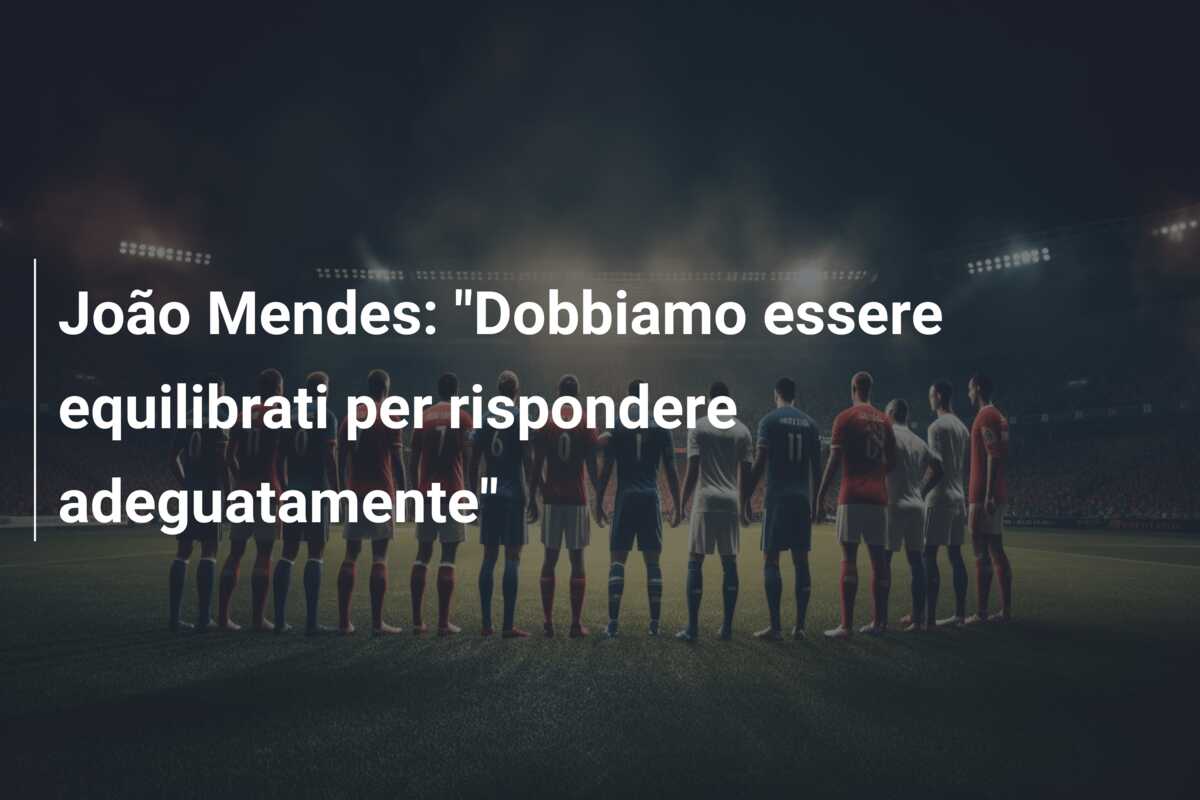 João Mendes: “Dobbiamo essere equilibrati per rispondere adeguatamente”