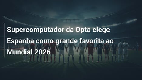 Supercomputador da Opta elege Espanha como grande favorita ao Mundial 2026