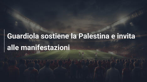 Guardiola sostiene la Palestina e invita alle manifestazioni
