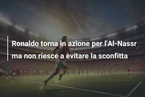 Ronaldo torna in azione per l’Al-Nassr ma non riesce a evitare la sconfitta