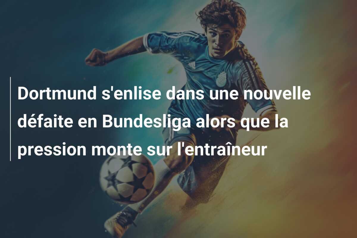 Dortmund s'enlise dans une nouvelle défaite en Bundesliga alors que la pression monte sur l'entraîneur