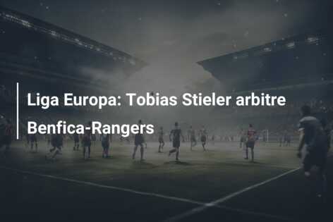 Liga Europa: Tobias Stieler arbitre Benfica-Rangers